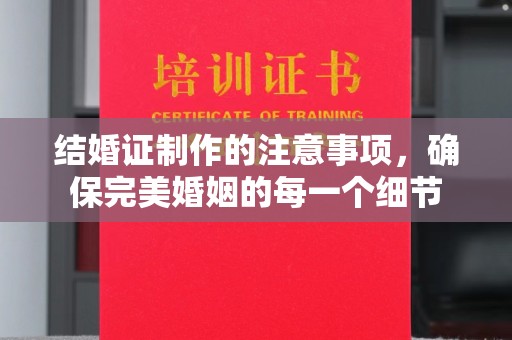 舟山结婚证制作的注意事项，确保完美婚姻的每一个细节