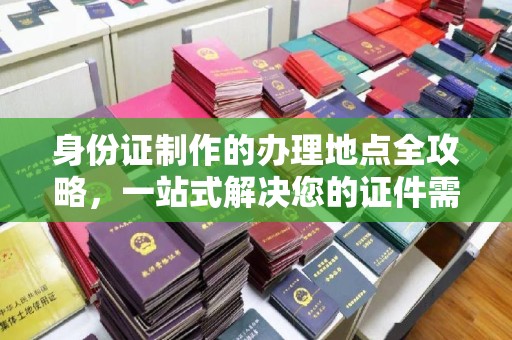 佛坪身份证制作的办理地点全攻略，一站式解决您的证件需求
