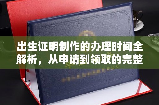 开福出生证明制作的办理时间全解析，从申请到领取的完整指南